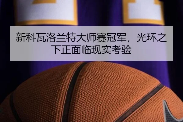 新科瓦洛兰特大师赛冠军，光环之下正面临现实考验